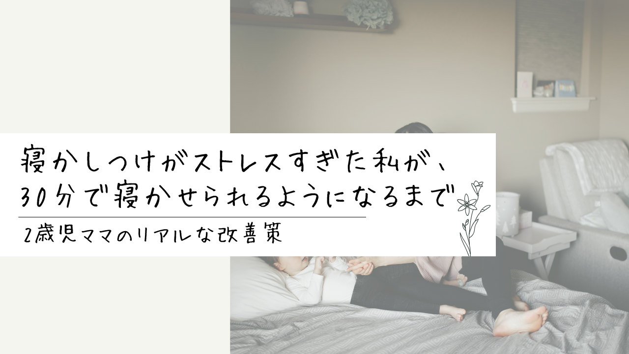 寝かしつけがストレスすぎた私が、30分で寝かせられるようになるまでにしたこと【2歳児ママのリアルな改善策】